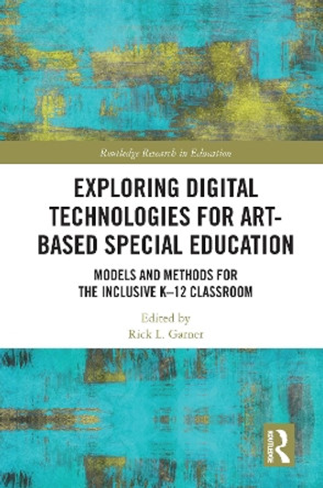 Exploring Digital Technologies for Art-Based Special Education: Models and Methods for the Inclusive K-12 Classroom by Rick L. Garner 9781138478664