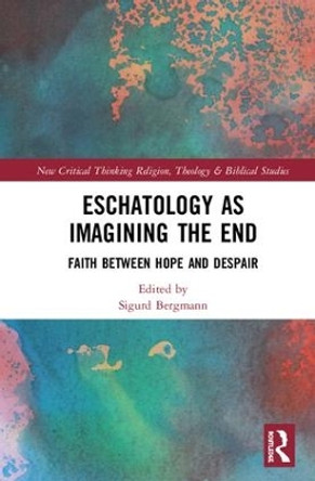 Eschatology as Imagining the End: Faith between Hope and Despair by Sigurd Bergmann 9781138481367