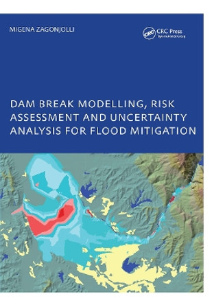 Dam Break Modelling, Risk Assessment and Uncertainty Analysis for Flood Mitigation: IHE-PhD Thesis, Unesco-IHE, Delft, The Netherlands by Migena Zagonjolli 9781138465817