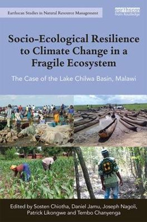 Socio-Ecological Resilience to Climate Change in a Fragile Ecosystem: The Case of the Lake Chilwa Basin, Malawi by Sosten Chiotha 9781138482678