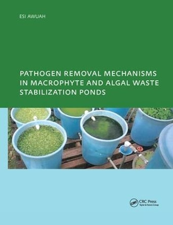 Pathogen Removal Mechanisms in Macrophyte and Algal Waste Stabilization Ponds: PhD: UNESCO-IHE Institute, Delft by E. Awuah 9781138468696