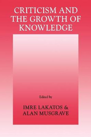 Criticism and the Growth of Knowledge: Volume 4 by Imre Lakatos