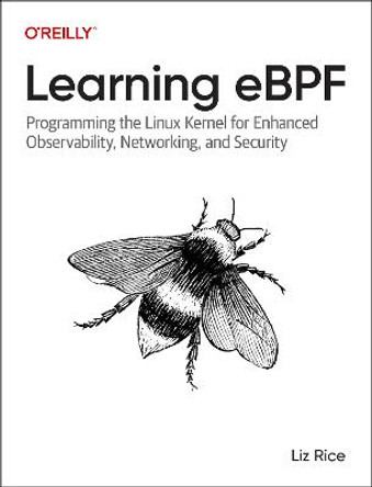 Learning eBPF: Programming the Linux Kernel for Enhanced Observability, Networking, and Security by Liz Rice