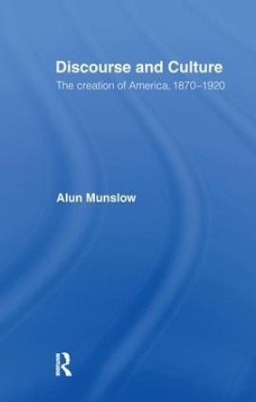 Discourse and Culture: The Creation of America, 1870-1920 by Alun Munslow 9781138176188