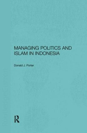 Managing Politics and Islam in Indonesia by Donald J. Porter 9781138180567