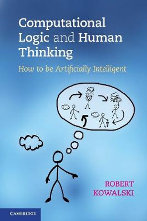 Computational Logic and Human Thinking: How to Be Artificially Intelligent by Robert Kowalski