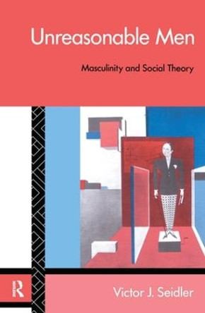 Unreasonable Men: Masculinity and Social Theory by Victor J. Seidler 9781138181571