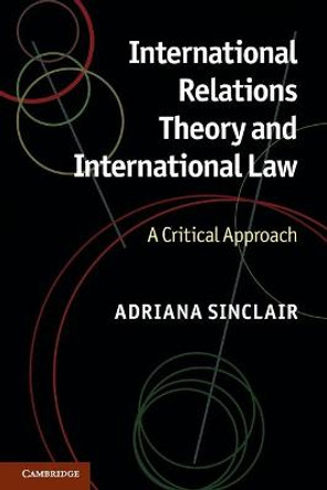 International Relations Theory and International Law: A Critical Approach by Adriana Sinclair