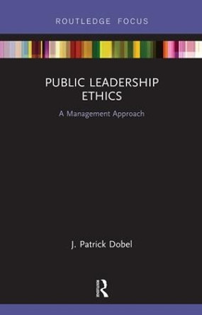 Public Leadership Ethics: A Management Approach by J. Patrick Dobel 9781138485471