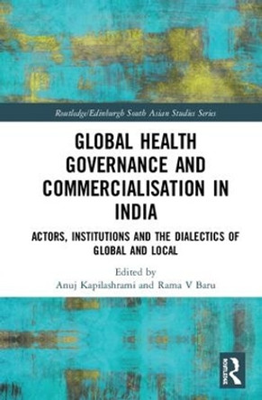 Global Health Governance and Commercialisation of Public Health in India: Actors, Institutions and the Dialectics of Global and Local by Anuj Kapilashrami 9781138485532