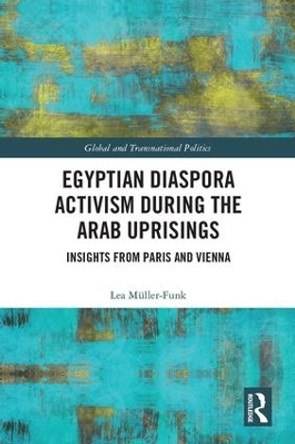 Egyptian Diaspora Activism During the Arab Uprisings: Insights from Paris and Vienna by Lea Muller-Funk 9781138485600