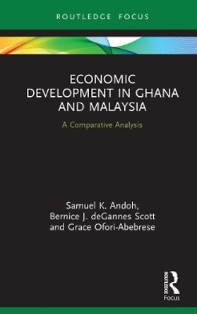 Economic Development in Ghana and Malaysia: A Comparative Analysis by Samuel K. Andoh 9781138486003