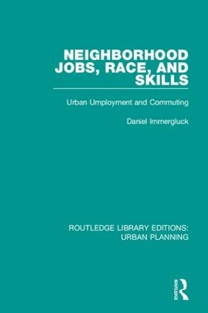 Neighborhood Jobs, Race, and Skills: Urban Employment and Commuting by Daniel Immergluck 9781138486256