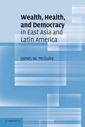 Wealth, Health, and Democracy in East Asia and Latin America by James W. McGuire