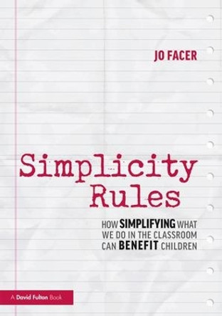 Simplicity Rules: How Simplifying What We Do in the Classroom Can Benefit Children by Jo Facer 9781138488649