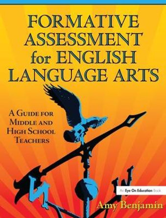 Formative Assessment for English Language Arts: A Guide for Middle and High School Teachers by Amy Benjamin 9781138171954