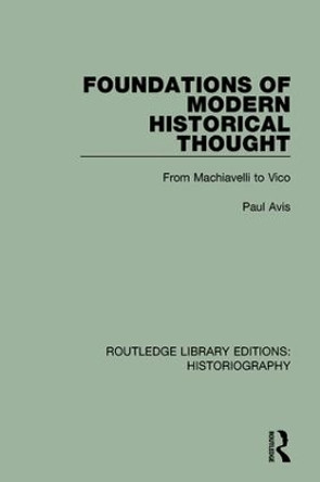 Foundations of Modern Historical Thought: From Machiavelli to Vico by Paul Avis 9781138189607