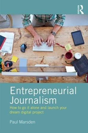 Entrepreneurial Journalism: How to go it alone and launch your dream digital project by Paul Marsden 9781138190368