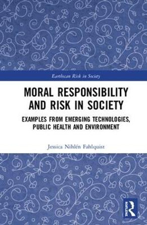 Moral Responsibility and Risk in Society: Examples from Emerging Technologies, Public Health and Environment by Jessica Nihlen Fahlquist 9781138192904