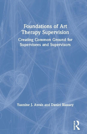 Foundations of Art Therapy Supervision by Yasmine Awais 9781138212145