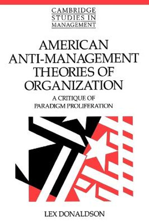 American Anti-Management Theories of Organization: A Critique of Paradigm Proliferation by Lex Donaldson