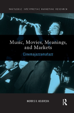 Music, Movies, Meanings, and Markets: Cinemajazzamatazz by Morris B. Holbrook 9781138203006