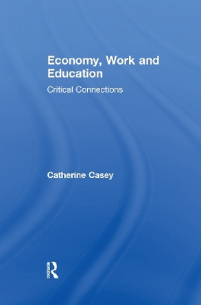 Economy, Work, and Education: Critical Connections by Catherine Casey 9781138203150