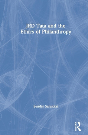 JRD Tata and the Ethics of Philanthropy by Sundar Sarukkai 9781138203792