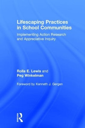 Lifescaping Practices in School Communities: Implementing Action Research and Appreciative Inquiry by Rolla E. Lewis 9781138209473