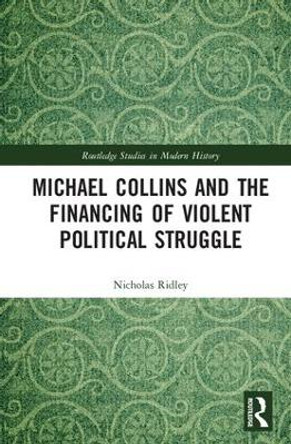 Michael Collins and the Financing of Violent Political Struggle by Nicholas Ridley 9781138214897