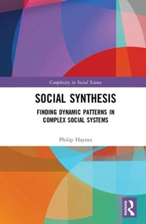 Social Synthesis: Finding Dynamic Patterns in Complex Social Systems by Philip Haynes 9781138208728