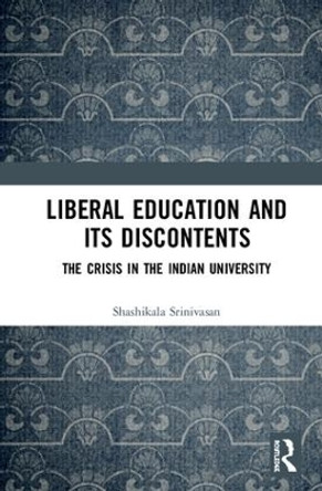 Liberal Education and Its Discontents: The Crisis in the Indian University by Shashikala Srinivasan 9781138213593