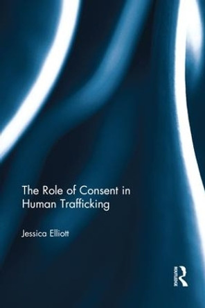 The Role of Consent in Human Trafficking by Jessica Elliott 9781138215276