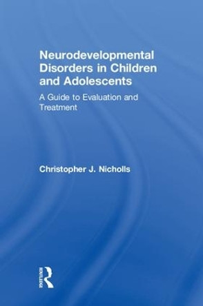 Neurodevelopmental Disorders in Children and Adolescents: A Guide to Evaluation and Treatment by Christopher J. Nicholls 9781138215894