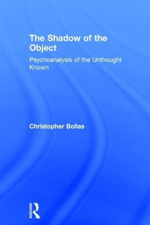 The Shadow of the Object: Psychoanalysis of the Unthought Known by Christopher Bollas 9781138218437