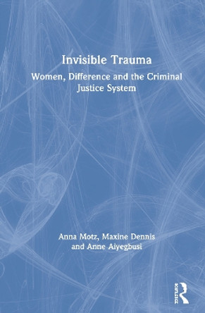 Invisible Trauma: Women, Difference and the Criminal Justice System by Anna Motz 9781138218659