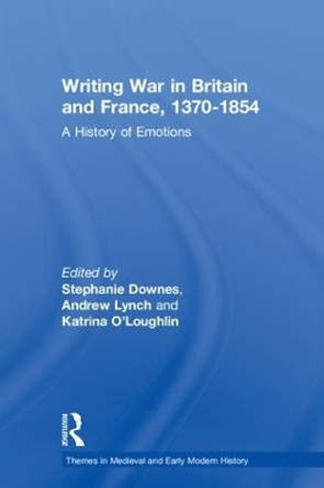 Writing War in Britain and France, 1370-1854: A History of Emotions by Stephanie Downes 9781138219168