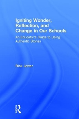 Igniting Wonder, Reflection, and Change in Our Schools: An Educator's Guide to Using Authentic Stories by Rick Jetter 9781138220591