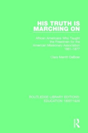 His Truth is Marching On: African Americans Who Taught the Freedmen for the American Missionary Association, 1861-1877 by Clara Merritt DeBoer 9781138222205