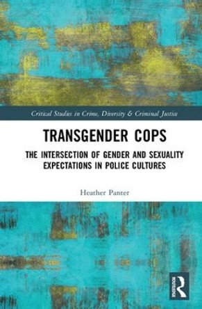 Transgender Cops: The Intersection of Gender and Sexuality Expectations in Police Cultures Heather Panter 9781138223875
