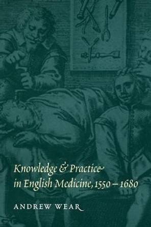 Knowledge and Practice in English Medicine, 1550-1680 by Mr Andrew Wear