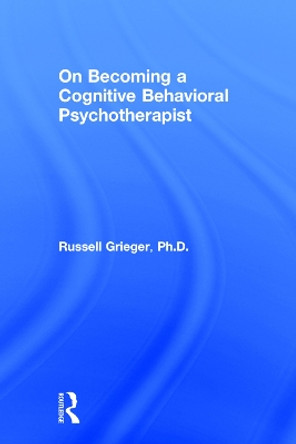 On Becoming a Cognitive Behavioral Psychotherapist by Russell Grieger 9781138229044