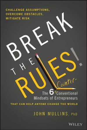 Break the Rules! – The 6 Counter–Conventional Mindsets of Entrepreneurs That Can Help Anyone Change the World by J Mullins