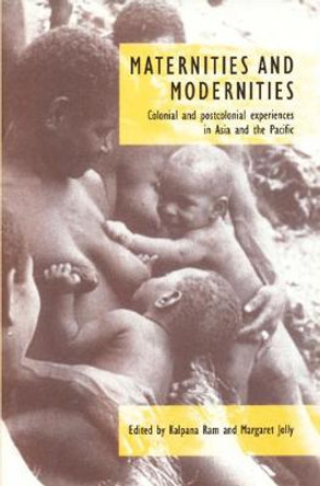 Maternities and Modernities: Colonial and Postcolonial Experiences in Asia and the Pacific by Kalpana Ram