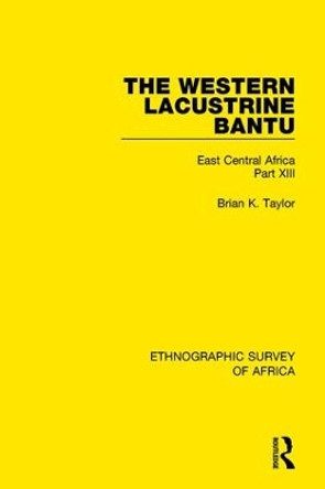 The Western Lacustrine Bantu (Nyoro, Toro, Nyankore, Kiga, Haya and Zinza with Sections on the Amba and Konjo): East Central Africa Part XIII by Brian K. Taylor 9781138233225