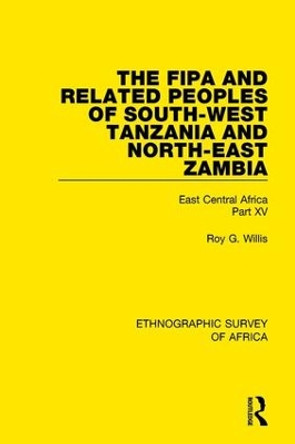 The Fipa and Related Peoples of South-West Tanzania and North-East Zambia: East Central Africa Part XV by Roy G. Willis 9781138233447