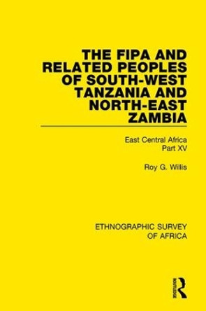 The Fipa and Related Peoples of South-West Tanzania and North-East Zambia: East Central Africa Part XV by Roy G. Willis 9781138233454