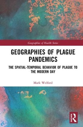 Geographies of Plague Pandemics: The Spatial-Temporal Behavior of Plague to the Modern Day by Mark Welford 9781138234277