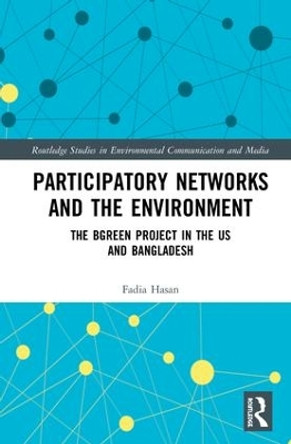 Participatory Networks and the Environment: The BGreen Project in the US and Bangladesh by Fadia Hasan 9781138234734