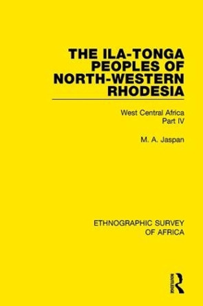 The Ila-Tonga Peoples of North-Western Rhodesia: West Central Africa Part IV by M. A. Jaspan 9781138235458